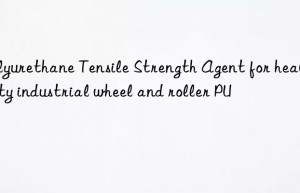 polyurethane tensile strength agent for heavy-duty industrial wheel and roller pu