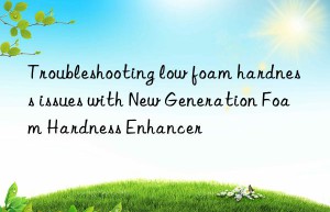 troubleshooting low foam hardness issues with new generation foam hardness enhancer