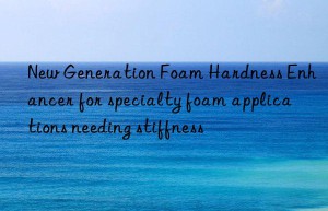 new generation foam hardness enhancer for specialty foam applications needing stiffness