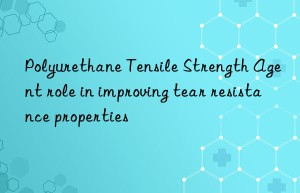 polyurethane tensile strength agent role in improving tear resistance properties