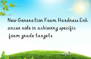 new generation foam hardness enhancer role in achieving specific foam grade targets