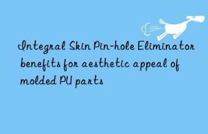 integral skin pin-hole eliminator benefits for aesthetic appeal of molded pu parts