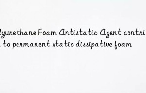 polyurethane foam antistatic agent contribution to permanent static dissipative foam