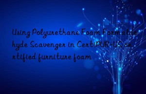using polyurethane foam formaldehyde scavenger in certipur-us certified furniture foam