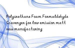 polyurethane foam formaldehyde scavenger for low emission mattress manufacturing