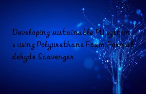 developing sustainable pu systems using polyurethane foam formaldehyde scavenger