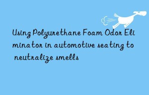 using polyurethane foam odor eliminator in automotive seating to neutralize smells