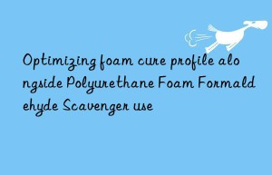 optimizing foam cure profile alongside polyurethane foam formaldehyde scavenger use