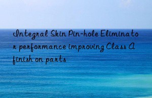 integral skin pin-hole eliminator performance improving class a finish on parts
