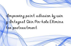 improving paint adhesion by using integral skin pin-hole eliminator pretreatment