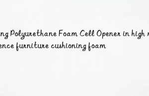 using polyurethane foam cell opener in high resilience furniture cushioning foam