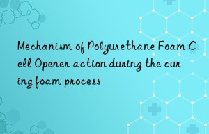 mechanism of polyurethane foam cell opener action during the curing foam process