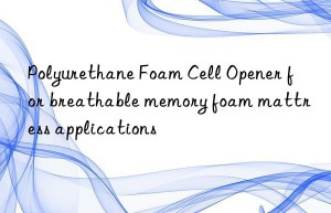 polyurethane foam cell opener for breathable memory foam mattress applications