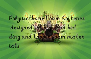 polyurethane foam softener designed for high-end bedding and topper foam materials