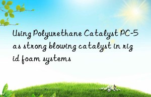using polyurethane catalyst pc-5 as strong blowing catalyst in rigid foam systems