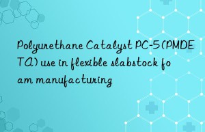 polyurethane catalyst pc-5 (pmdeta) use in flexible slabstock foam manufacturing