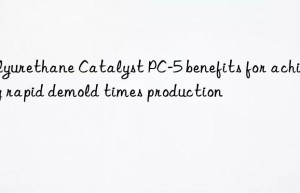 polyurethane catalyst pc-5 benefits for achieving rapid demold times production