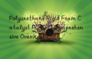 polyurethane rigid foam catalyst pc-8: a comprehensive overview