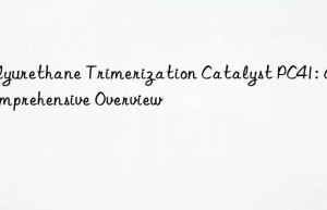 polyurethane trimerization catalyst pc41: a comprehensive overview