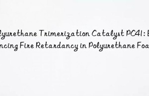 polyurethane trimerization catalyst pc41: enhancing fire retardancy in polyurethane foams