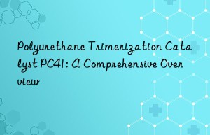 polyurethane trimerization catalyst pc41: a comprehensive overview