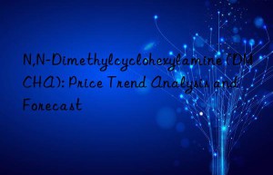 n,n-dimethylcyclohexylamine (dmcha): price trend analysis and forecast