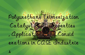 polyurethane trimerization catalyst pc41: properties, applications, and considerations in case industries