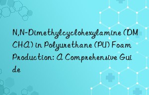 n,n-dimethylcyclohexylamine (dmcha) in polyurethane (pu) foam production: a comprehensive guide