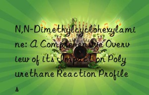 n,n-dimethylcyclohexylamine: a comprehensive overview of its impact on polyurethane reaction profiles