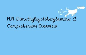 n,n-dimethylcyclohexylamine: a comprehensive overview