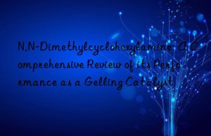 n,n-dimethylcyclohexylamine: a comprehensive review of its performance as a gelling catalyst