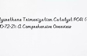 polyurethane trimerization catalyst pc41 (cas 90-72-2): a comprehensive overview
