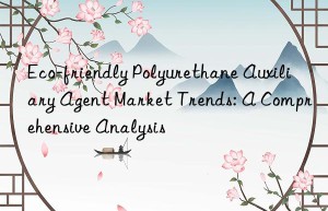 eco-friendly polyurethane auxiliary agent market trends: a comprehensive analysis