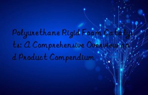 polyurethane rigid foam catalysts: a comprehensive overview and product compendium