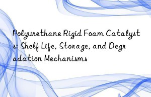 polyurethane rigid foam catalysts: shelf life, storage, and degradation mechanisms