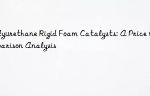 polyurethane rigid foam catalysts: a price comparison analysis