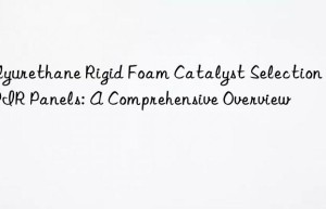 polyurethane rigid foam catalyst selection for pir panels: a comprehensive overview