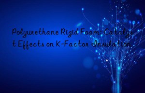 polyurethane rigid foam: catalyst effects on k-factor insulation