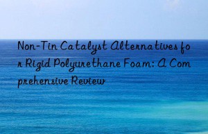 non-tin catalyst alternatives for rigid polyurethane foam: a comprehensive review