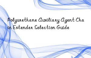 polyurethane auxiliary agent chain extender selection guide