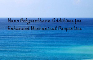 nano polyurethane additives for enhanced mechanical properties