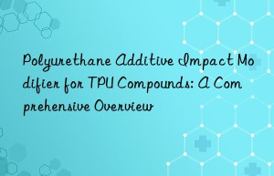 polyurethane additive impact modifier for tpu compounds: a comprehensive overview