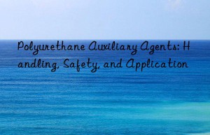 polyurethane auxiliary agents: handling, safety, and application