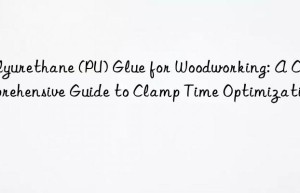 polyurethane (pu) glue for woodworking: a comprehensive guide to clamp time optimization