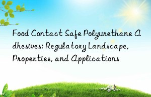 food contact safe polyurethane adhesives: regulatory landscape, properties, and applications