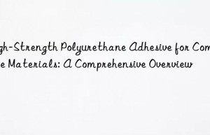 high-strength polyurethane adhesive for composite materials: a comprehensive overview