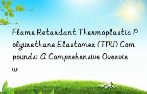 flame retardant thermoplastic polyurethane elastomer (tpu) compounds: a comprehensive overview