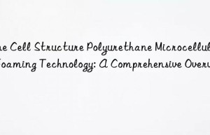 fine cell structure polyurethane microcellular foaming technology: a comprehensive overview
