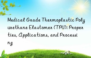 medical grade thermoplastic polyurethane elastomer (tpu): properties, applications, and processing