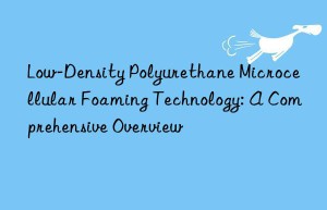 low-density polyurethane microcellular foaming technology: a comprehensive overview